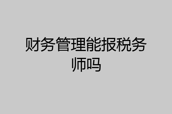财务管理能报税务师吗