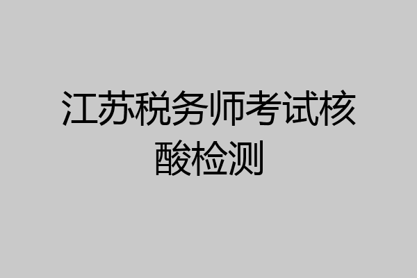 江苏税务师考试核酸检测