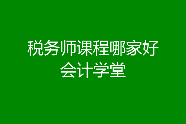 税务师课程哪家好会计学堂