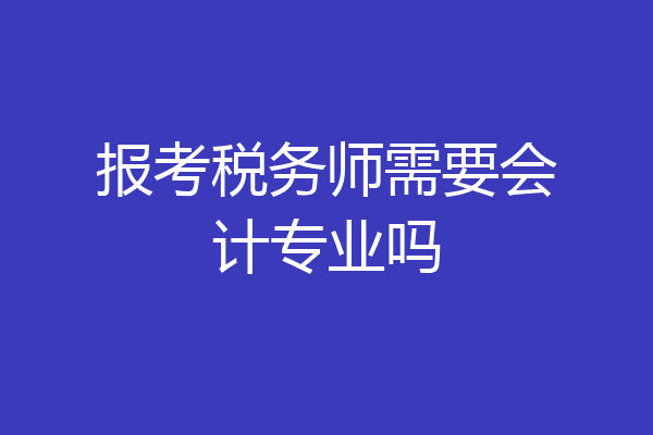 报考税务师需要会计专业吗