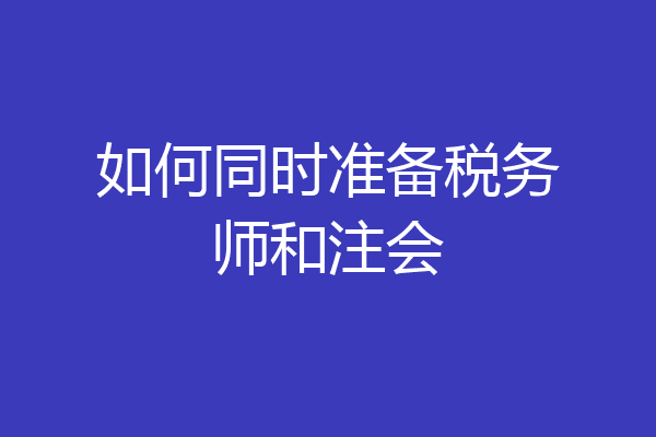如何同时准备税务师和注会