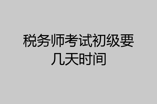税务师考试初级要几天时间