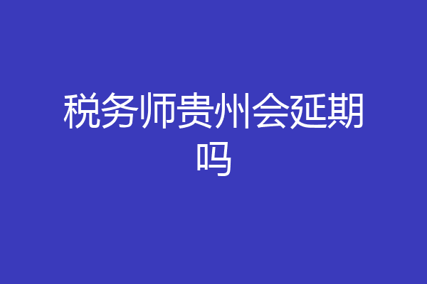 税务师贵州会延期吗