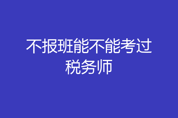 不报班能不能考过税务师