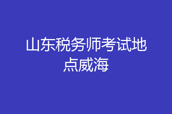 山东税务师考试地点威海