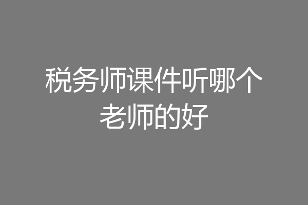 税务师课件听哪个老师的好