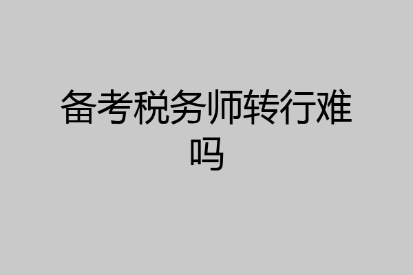 备考税务师转行难吗