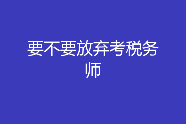 要不要放弃考税务师