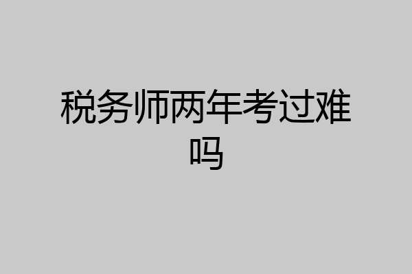税务师两年考过难吗