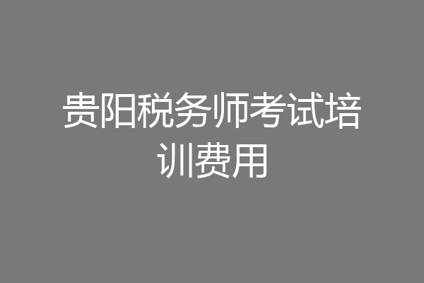 贵阳税务师考试培训费用