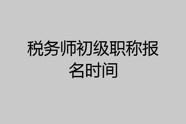 税务师初级职称报名时间