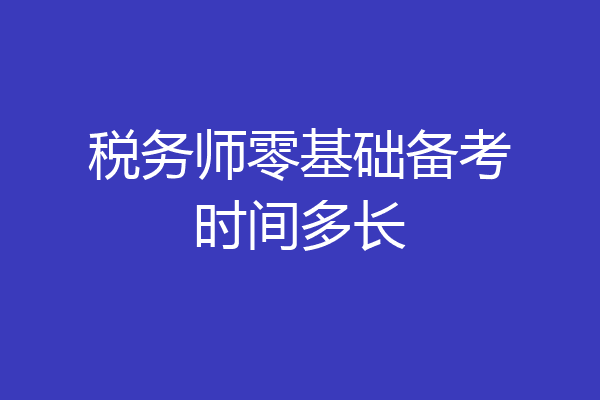 税务师零基础备考时间多长