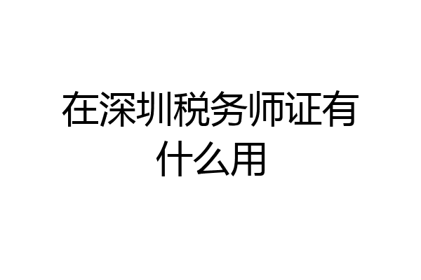 在深圳税务师证有什么用