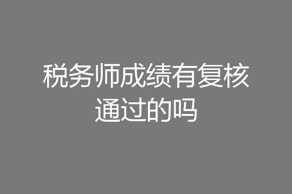 税务师成绩有复核通过的吗