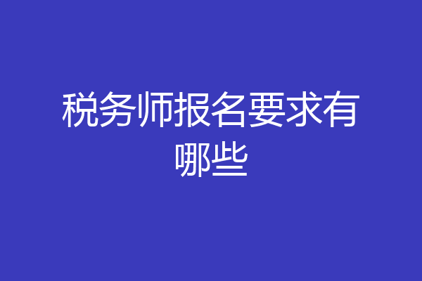 税务师报名要求有哪些