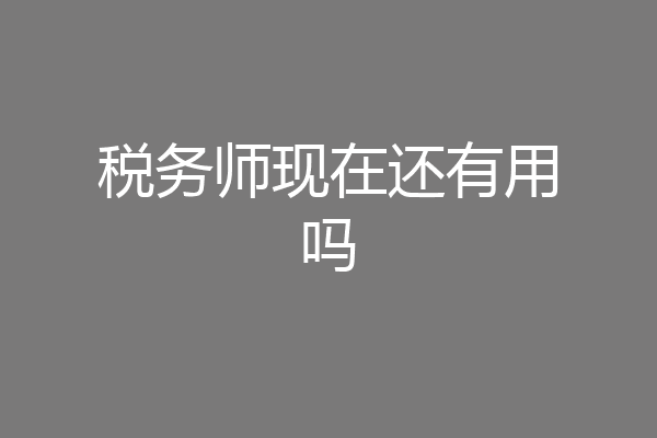 税务师现在还有用吗