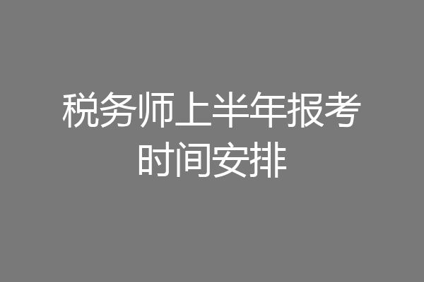 税务师上半年报考时间安排