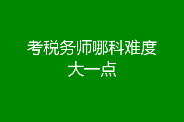 考税务师哪科难度大一点