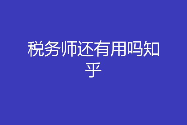 税务师还有用吗知乎