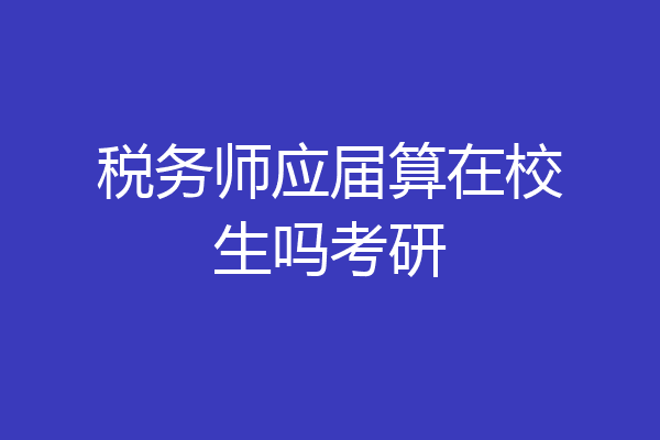 税务师应届算在校生吗考研