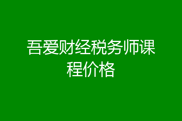 吾爱财经税务师课程价格