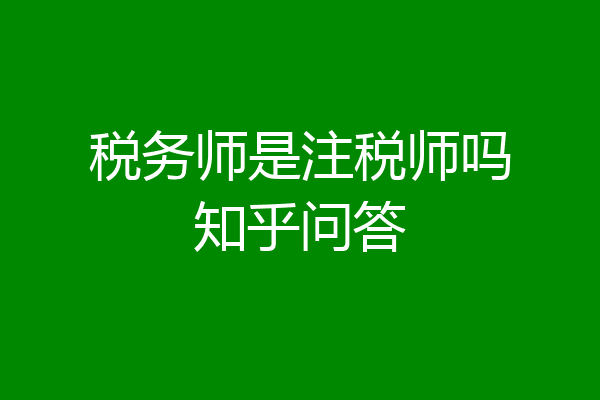 税务师是注税师吗知乎问答