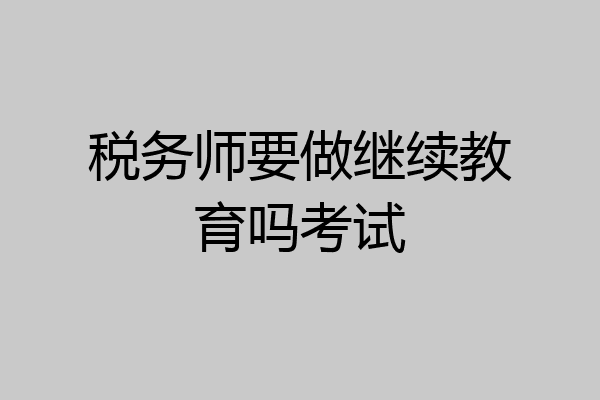 税务师要做继续教育吗考试