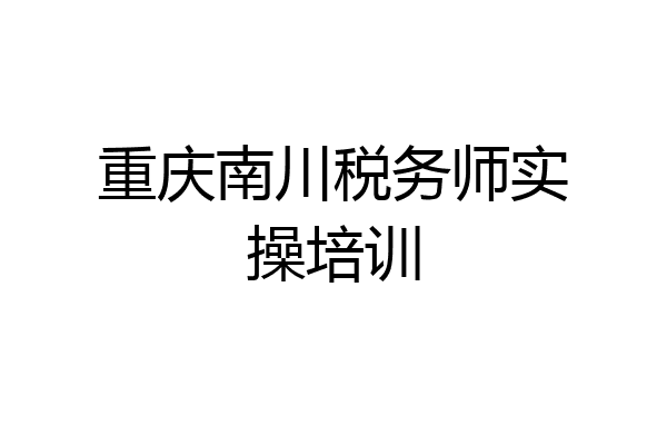 重庆南川税务师实操培训