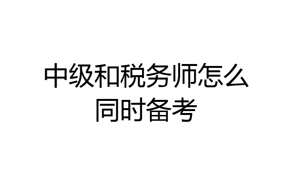 中级和税务师怎么同时备考