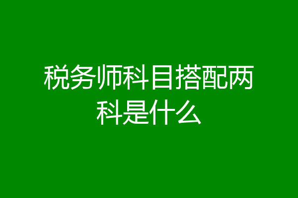 税务师科目搭配两科是什么