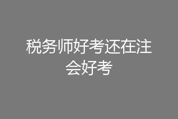 税务师好考还在注会好考