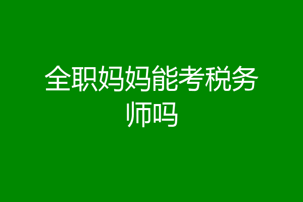 全职妈妈能考税务师吗