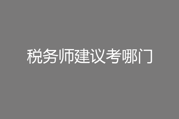 税务师建议考哪门