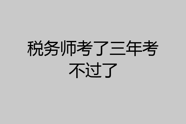 税务师考了三年考不过了