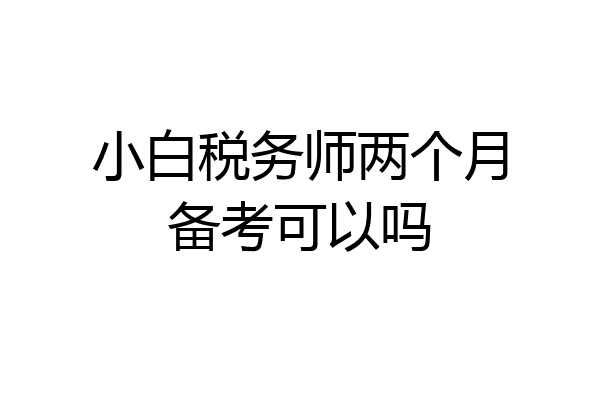 小白税务师两个月备考可以吗
