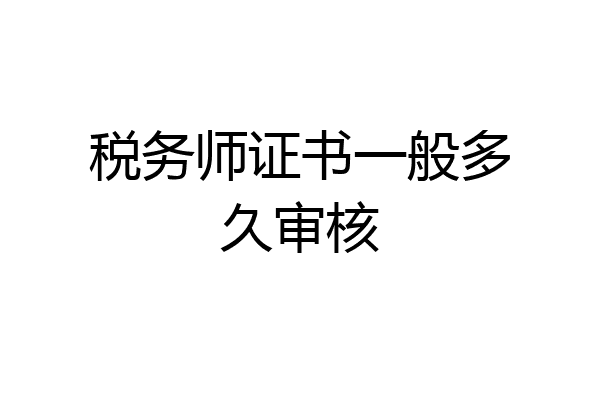 税务师证书一般多久审核