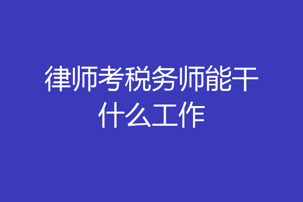 律师考税务师能干什么工作