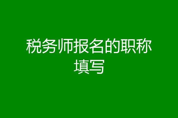 税务师报名的职称填写