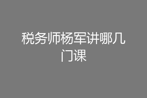 税务师杨军讲哪几门课