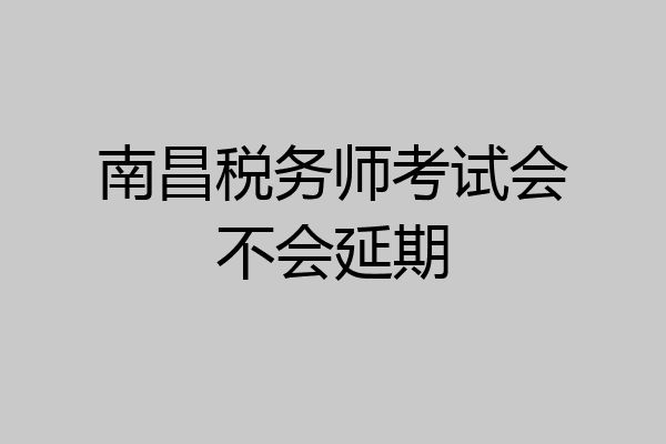 南昌税务师考试会不会延期