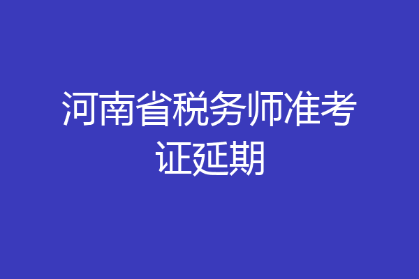 河南省税务师准考证延期