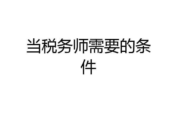 当税务师需要的条件
