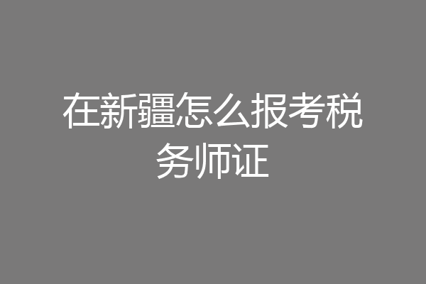 在新疆怎么报考税务师证