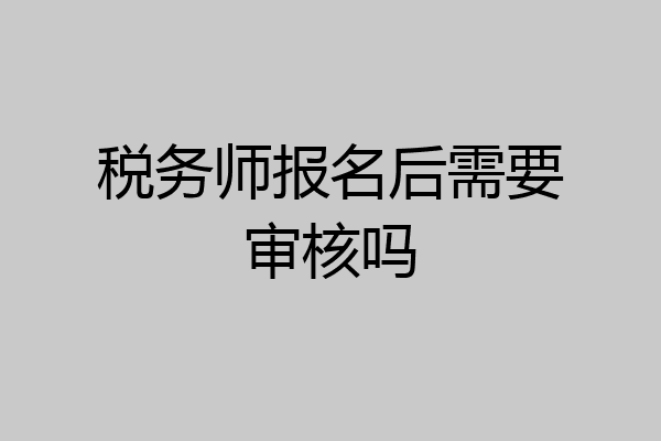 税务师报名后需要审核吗