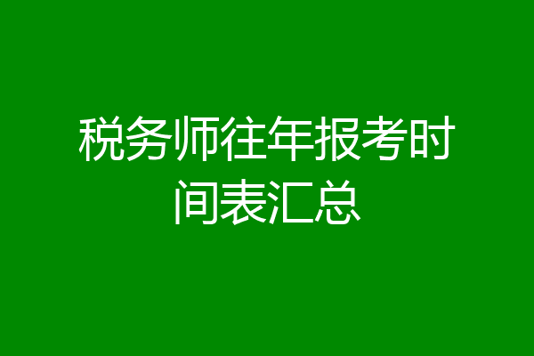 税务师往年报考时间表汇总
