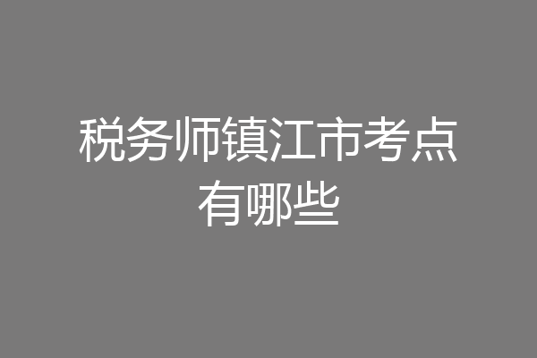 税务师镇江市考点有哪些