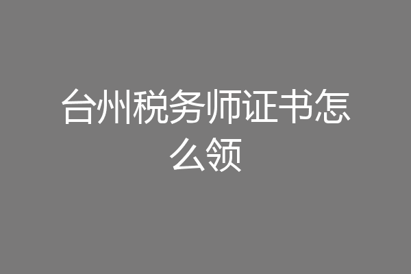 台州税务师证书怎么领