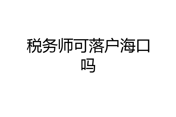 税务师可落户海口吗