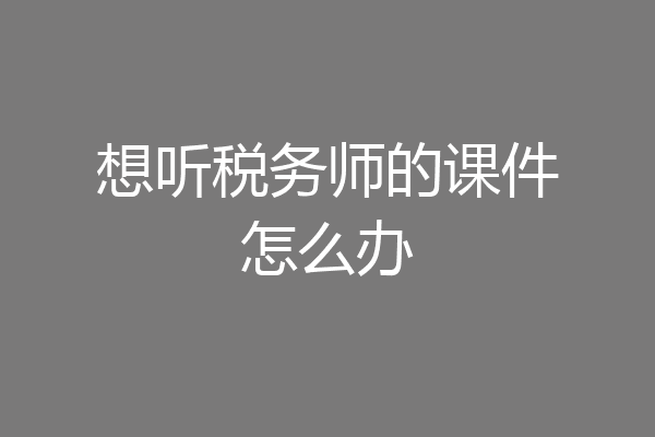 想听税务师的课件怎么办