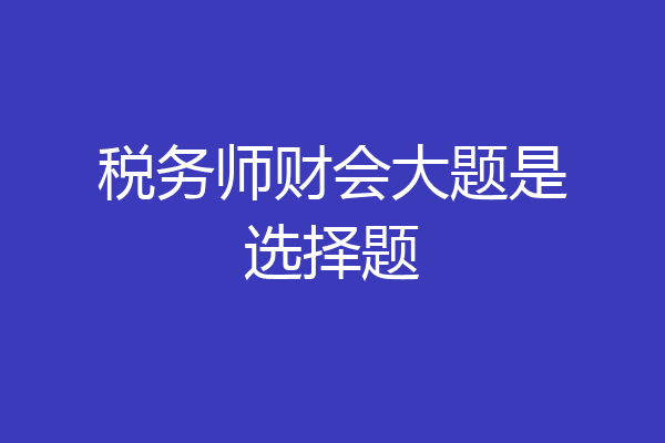 税务师财会大题是选择题